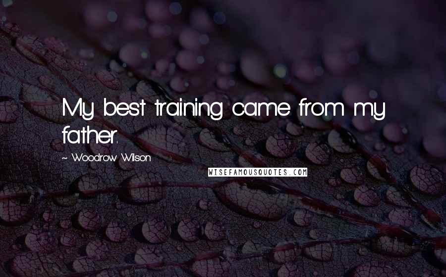 Woodrow Wilson Quotes: My best training came from my father.