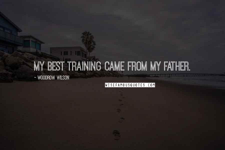 Woodrow Wilson Quotes: My best training came from my father.