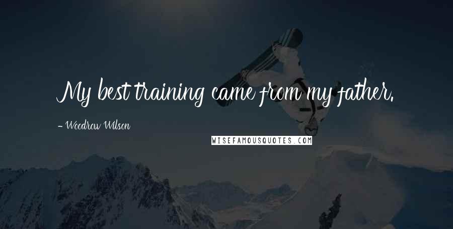 Woodrow Wilson Quotes: My best training came from my father.