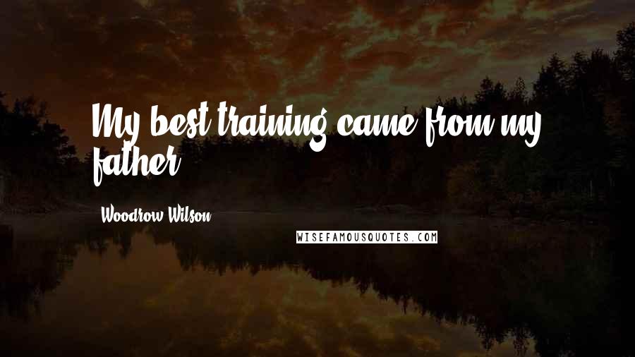 Woodrow Wilson Quotes: My best training came from my father.