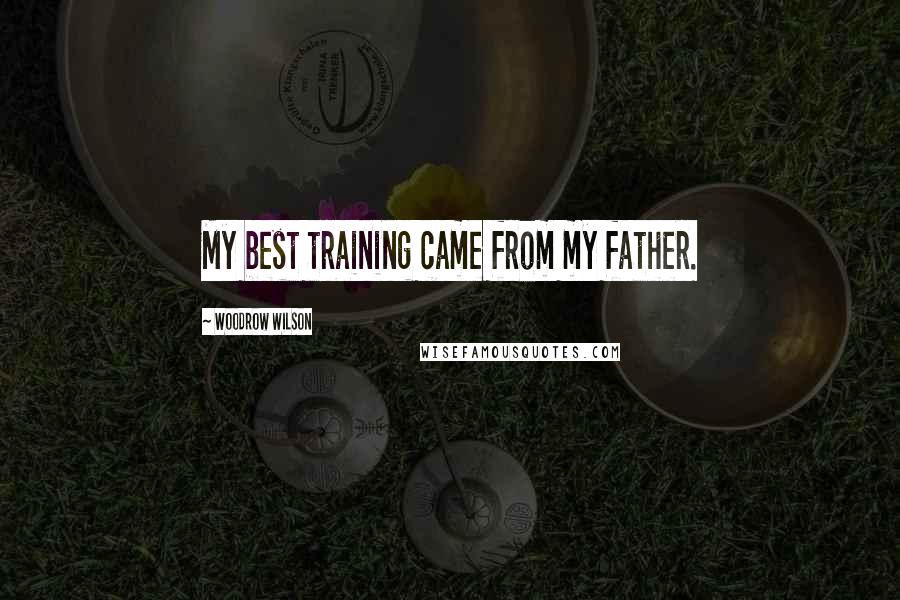 Woodrow Wilson Quotes: My best training came from my father.