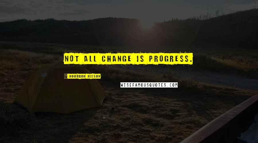 Woodrow Wilson Quotes: Not all change is progress.