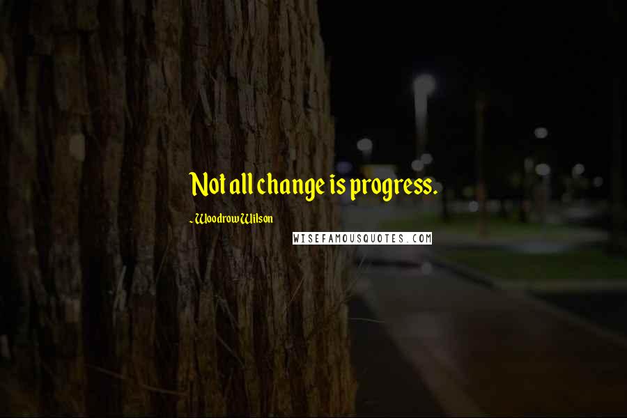 Woodrow Wilson Quotes: Not all change is progress.