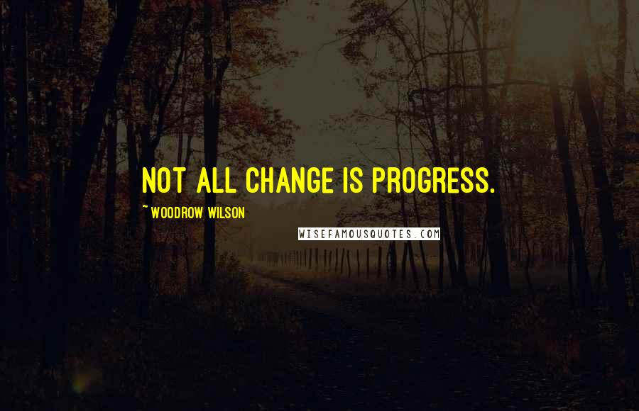 Woodrow Wilson Quotes: Not all change is progress.