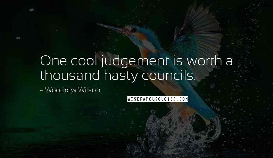 Woodrow Wilson Quotes: One cool judgement is worth a thousand hasty councils.