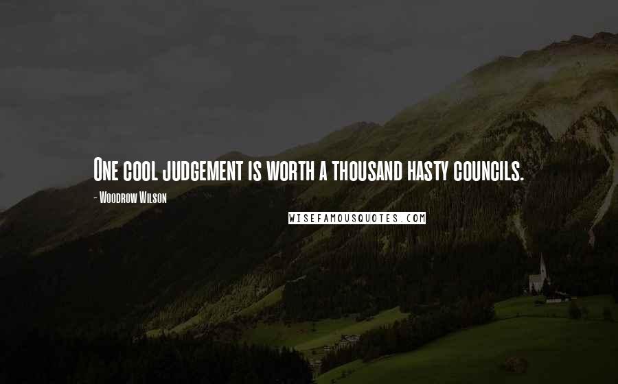 Woodrow Wilson Quotes: One cool judgement is worth a thousand hasty councils.