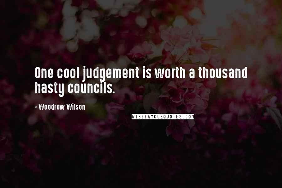 Woodrow Wilson Quotes: One cool judgement is worth a thousand hasty councils.
