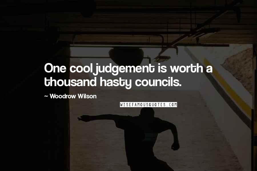 Woodrow Wilson Quotes: One cool judgement is worth a thousand hasty councils.