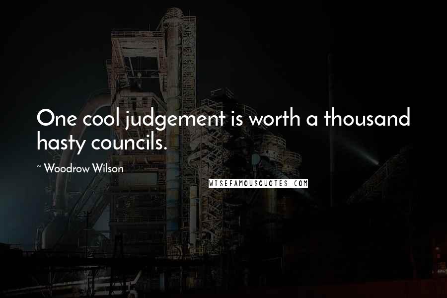 Woodrow Wilson Quotes: One cool judgement is worth a thousand hasty councils.