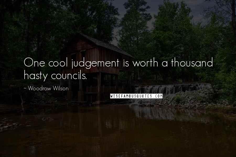 Woodrow Wilson Quotes: One cool judgement is worth a thousand hasty councils.