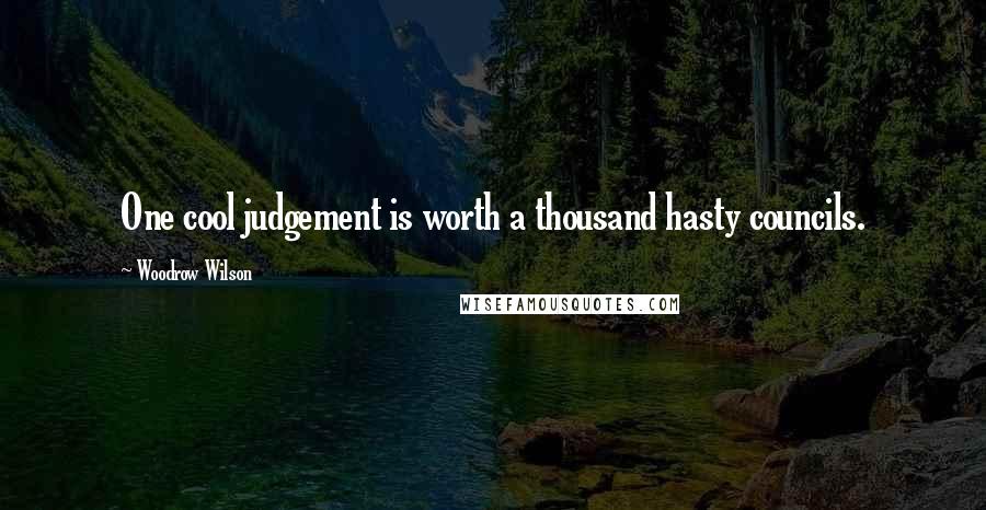 Woodrow Wilson Quotes: One cool judgement is worth a thousand hasty councils.
