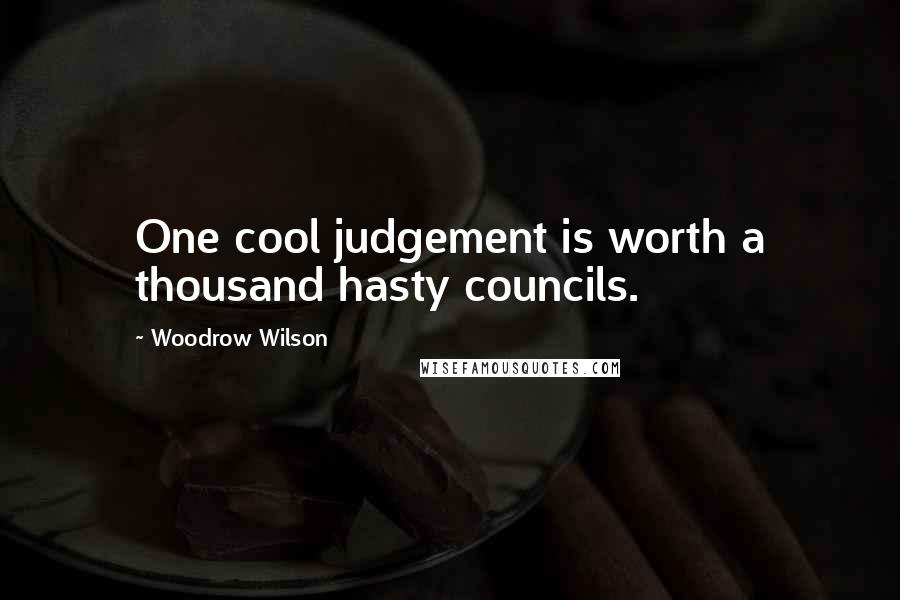 Woodrow Wilson Quotes: One cool judgement is worth a thousand hasty councils.