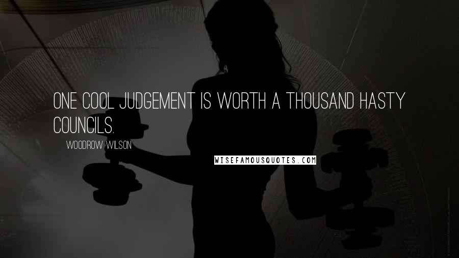 Woodrow Wilson Quotes: One cool judgement is worth a thousand hasty councils.