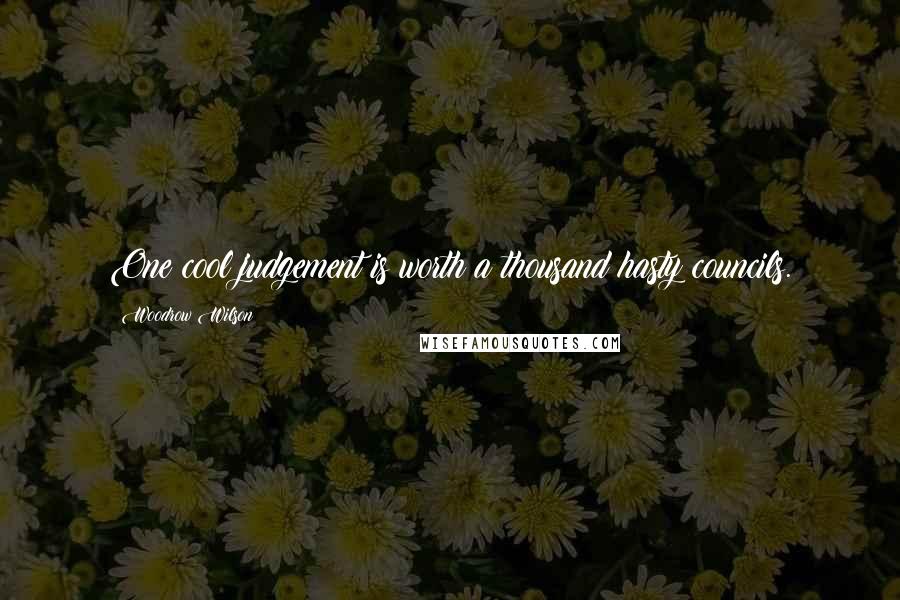 Woodrow Wilson Quotes: One cool judgement is worth a thousand hasty councils.