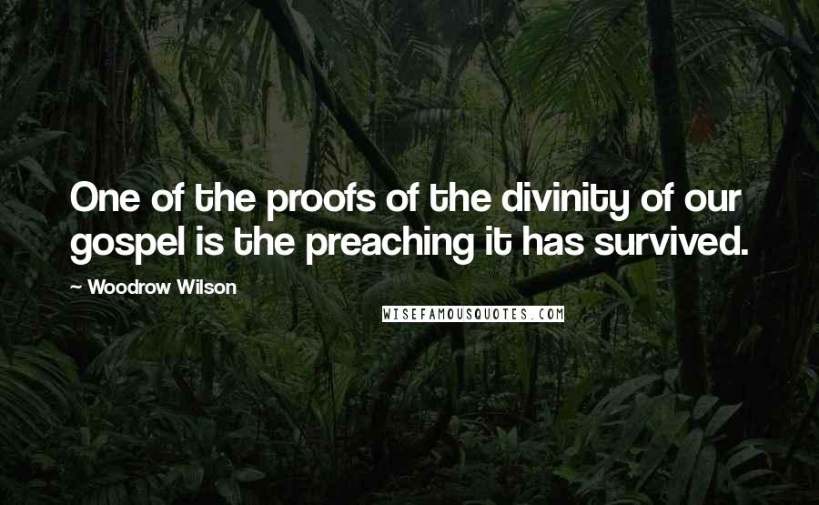 Woodrow Wilson Quotes: One of the proofs of the divinity of our gospel is the preaching it has survived.