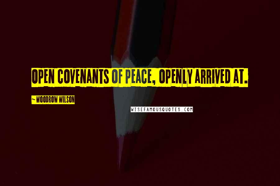 Woodrow Wilson Quotes: Open covenants of peace, openly arrived at.