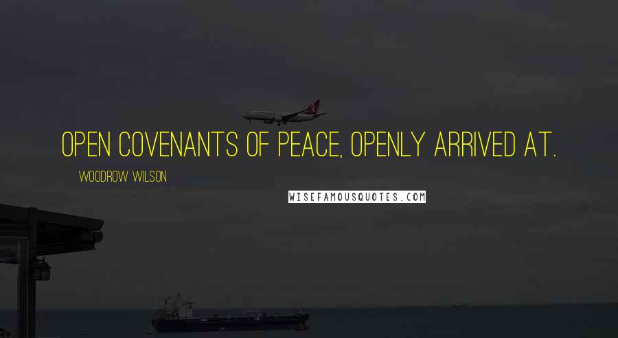 Woodrow Wilson Quotes: Open covenants of peace, openly arrived at.