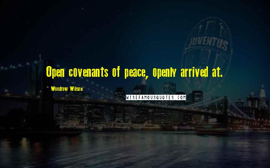 Woodrow Wilson Quotes: Open covenants of peace, openly arrived at.