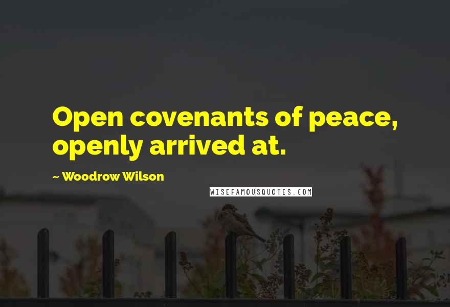 Woodrow Wilson Quotes: Open covenants of peace, openly arrived at.