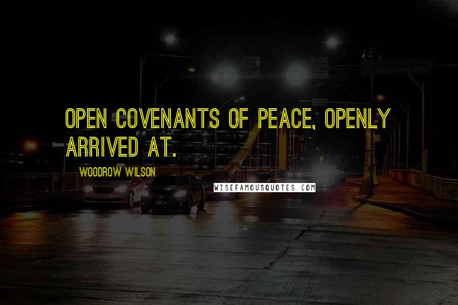 Woodrow Wilson Quotes: Open covenants of peace, openly arrived at.