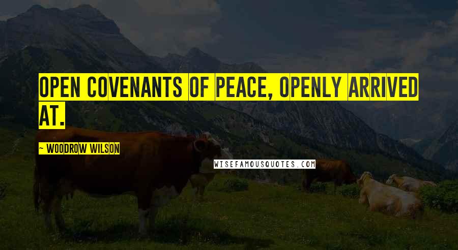 Woodrow Wilson Quotes: Open covenants of peace, openly arrived at.