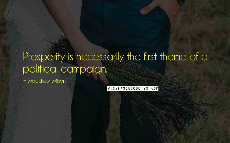 Woodrow Wilson Quotes: Prosperity is necessarily the first theme of a political campaign.