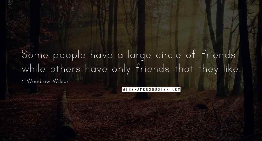 Woodrow Wilson Quotes: Some people have a large circle of friends while others have only friends that they like.