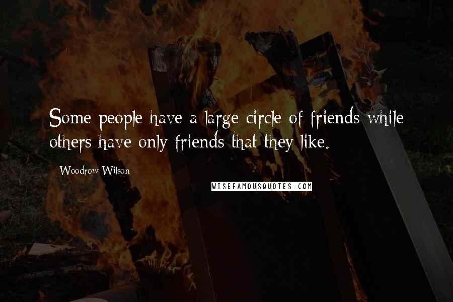 Woodrow Wilson Quotes: Some people have a large circle of friends while others have only friends that they like.