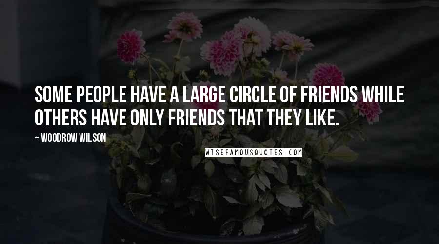 Woodrow Wilson Quotes: Some people have a large circle of friends while others have only friends that they like.