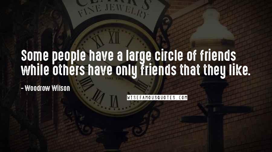 Woodrow Wilson Quotes: Some people have a large circle of friends while others have only friends that they like.