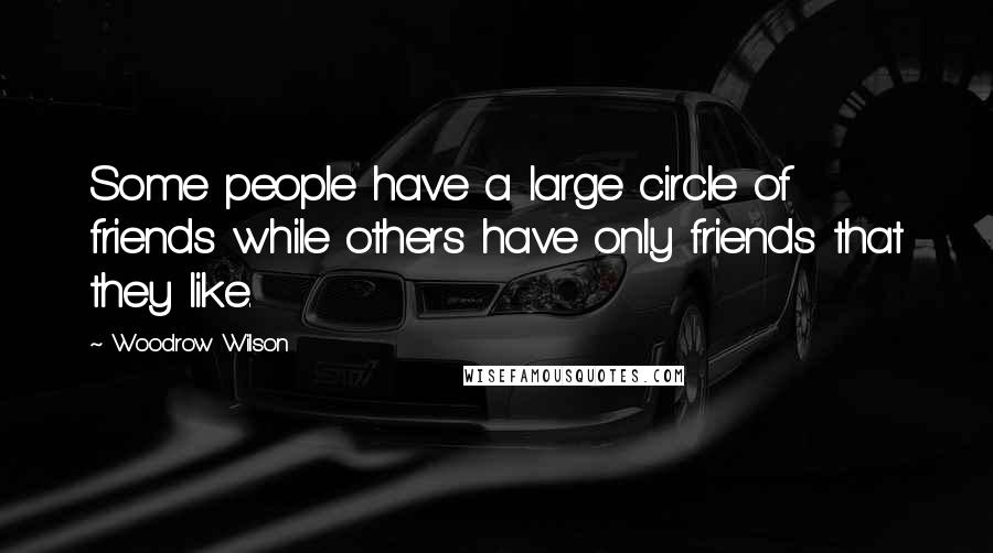 Woodrow Wilson Quotes: Some people have a large circle of friends while others have only friends that they like.