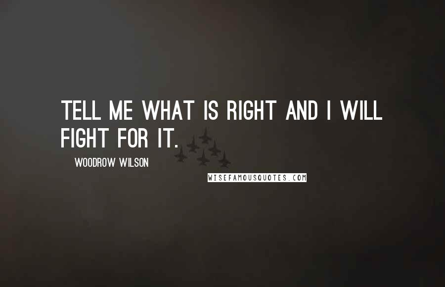 Woodrow Wilson Quotes: Tell me what is right and I will fight for it.