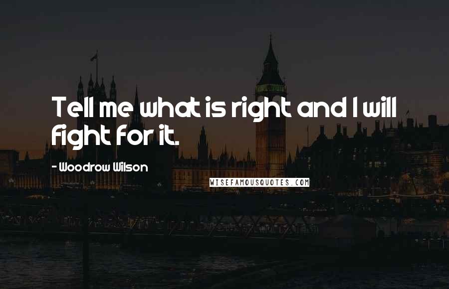 Woodrow Wilson Quotes: Tell me what is right and I will fight for it.