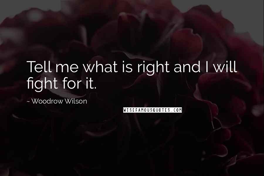 Woodrow Wilson Quotes: Tell me what is right and I will fight for it.