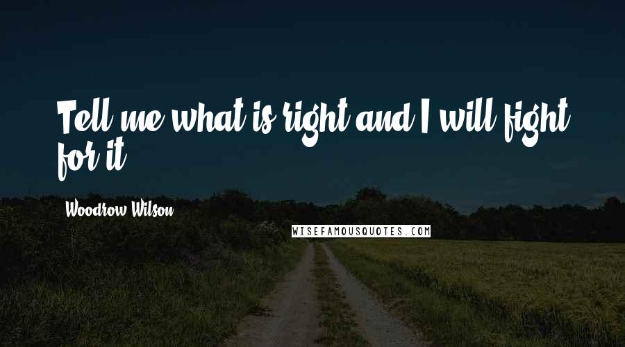 Woodrow Wilson Quotes: Tell me what is right and I will fight for it.