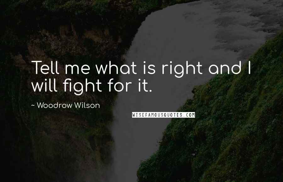 Woodrow Wilson Quotes: Tell me what is right and I will fight for it.