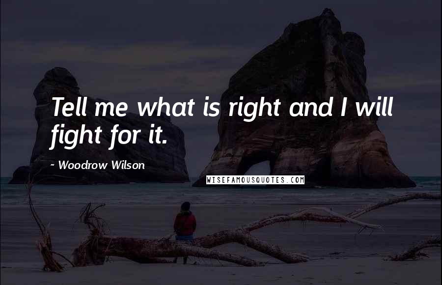 Woodrow Wilson Quotes: Tell me what is right and I will fight for it.