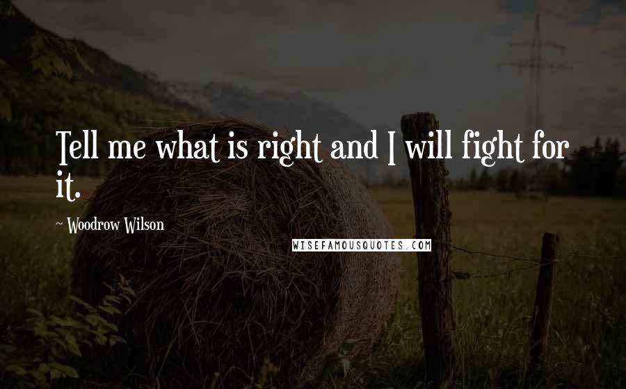 Woodrow Wilson Quotes: Tell me what is right and I will fight for it.