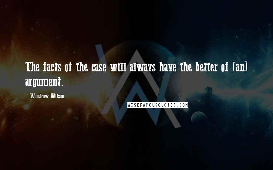 Woodrow Wilson Quotes: The facts of the case will always have the better of [an] argument.