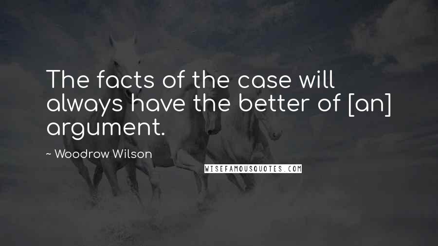 Woodrow Wilson Quotes: The facts of the case will always have the better of [an] argument.