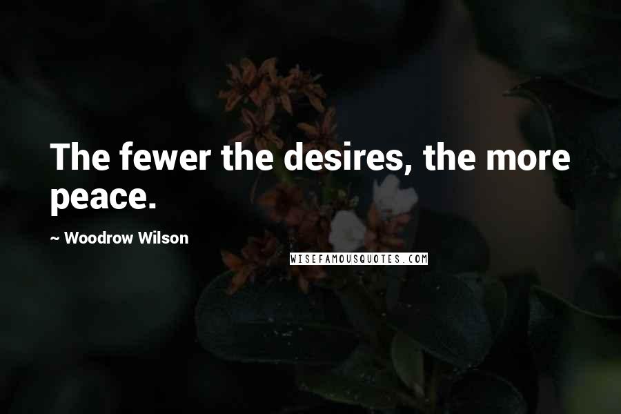 Woodrow Wilson Quotes: The fewer the desires, the more peace.