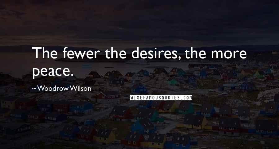 Woodrow Wilson Quotes: The fewer the desires, the more peace.