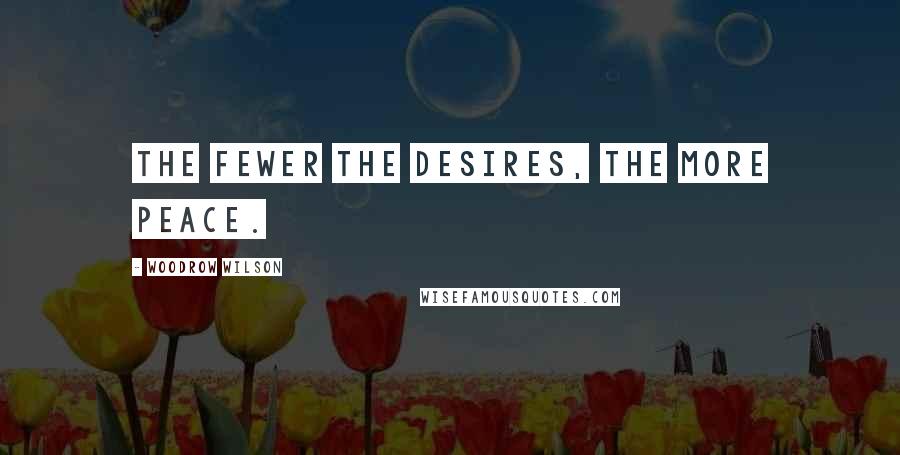 Woodrow Wilson Quotes: The fewer the desires, the more peace.