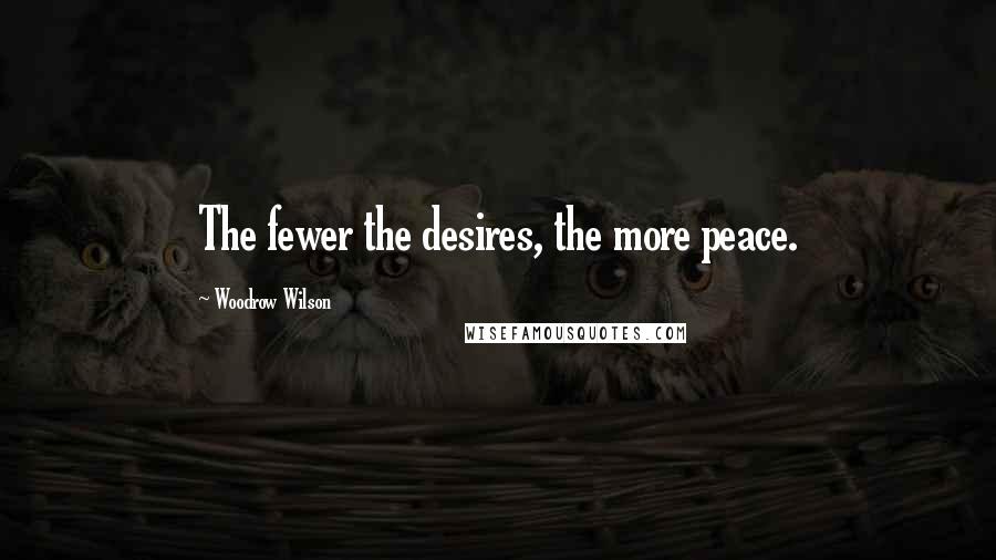 Woodrow Wilson Quotes: The fewer the desires, the more peace.