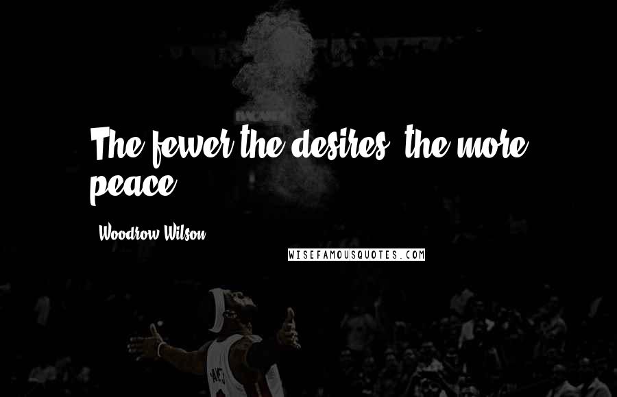 Woodrow Wilson Quotes: The fewer the desires, the more peace.