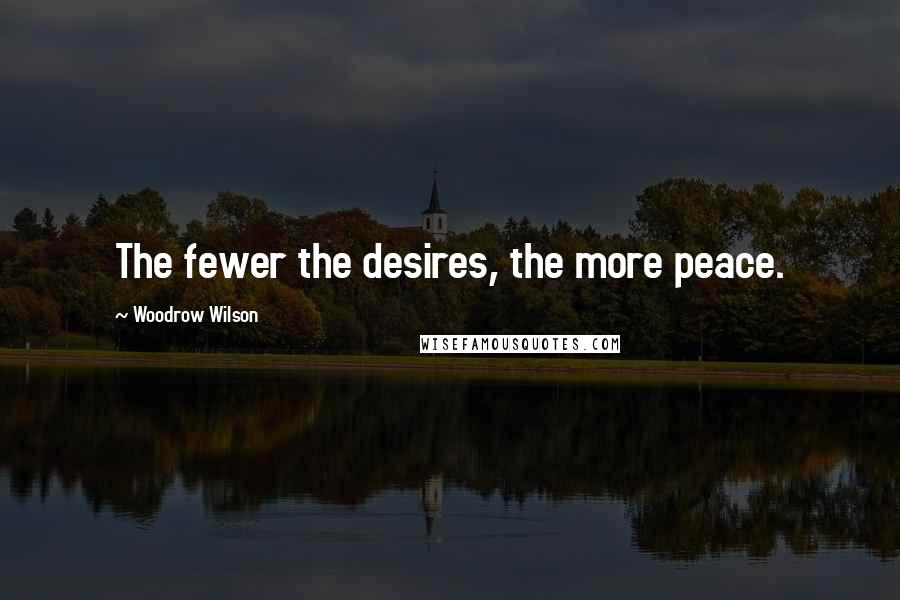 Woodrow Wilson Quotes: The fewer the desires, the more peace.