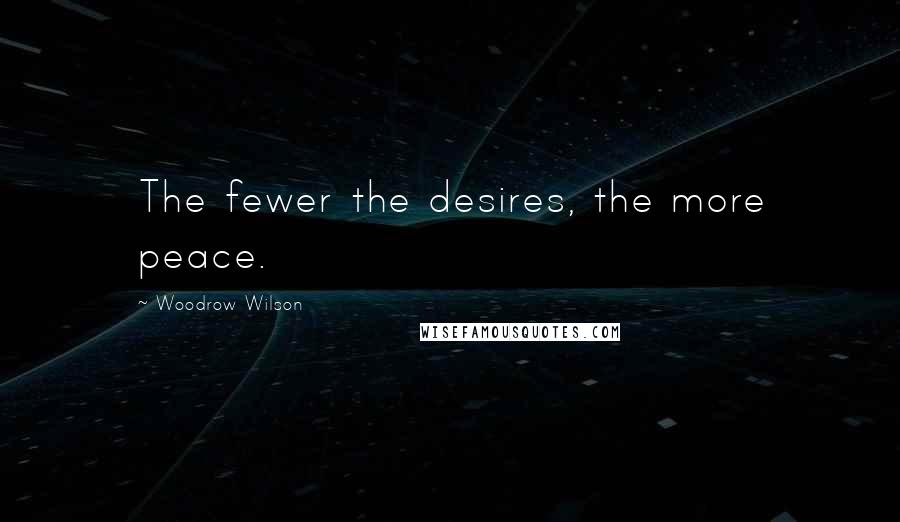 Woodrow Wilson Quotes: The fewer the desires, the more peace.