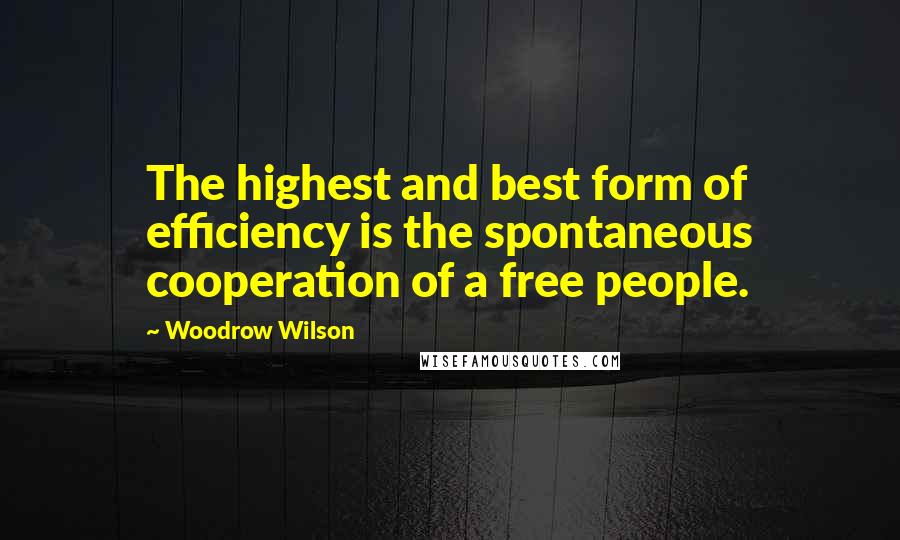 Woodrow Wilson Quotes: The highest and best form of efficiency is the spontaneous cooperation of a free people.