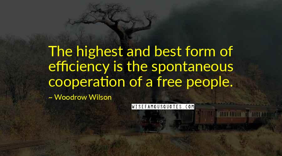 Woodrow Wilson Quotes: The highest and best form of efficiency is the spontaneous cooperation of a free people.