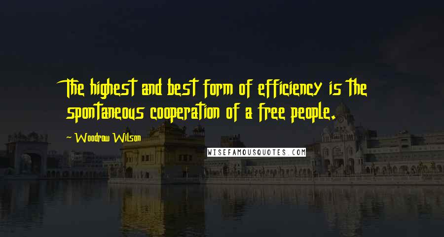 Woodrow Wilson Quotes: The highest and best form of efficiency is the spontaneous cooperation of a free people.
